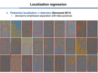 ● Pedestrian localization -> detection (Sermanet 2011)
○ devised to emphasize separation with false positives
Localization regression
 