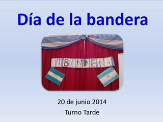 Día de la bandera
20 de junio 2014
Turno Tarde
 