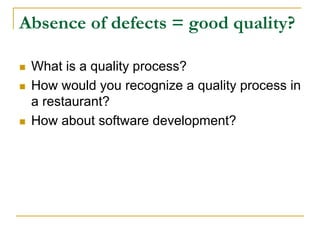 Absence of defects = good quality?
 What is a quality process?
 How would you recognize a quality process in
a restaurant?
 How about software development?
 