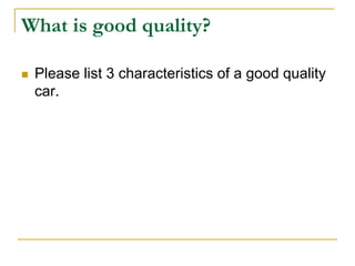 What is good quality?
 Please list 3 characteristics of a good quality
car.
 