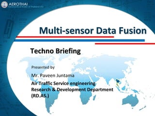 Multi-sensor Data Fusion
Techno Briefing
Mr. Paveen Juntama
Air Traffic Service engineering
Research & Development Department
(RD.AS.)
Presented by
 