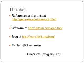 Thanks!
 References and grants at

http://ged.msu.edu/research.html
 Software at http://github.com/ged-lab/

 Blog at http://ivory.idyll.org/blog/
 Twitter: @ctitusbrown

E-mail me: ctb@msu.edu

 