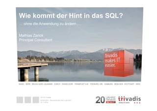 Wie kommt der Hint in das SQL? 
… ohne die Anwendung zu ändern … 
Mathias Zarick 
Principal Consultant 
BASEL BERN BRUGG G...