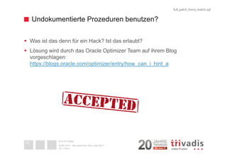 Undokumentierte Prozeduren benutzen? 
 Was ist das denn für ein Hack? Ist das erlaubt? 
 Lösung wird durch das Oracle Opti...