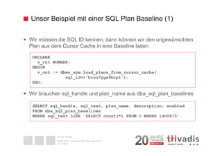 Unser Beispiel mit einer SQL Plan Baseline (1) 
 Wir müssen die SQL ID kennen, dann können wir den ungewünschten 
Plan aus...