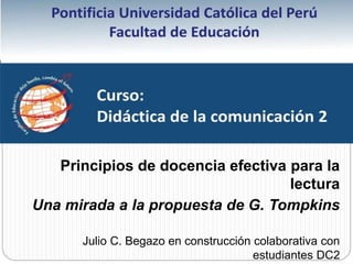 Principios de docencia efectiva para la 
lectura 
Una mirada a la propuesta de G. Tompkins 
Julio C. Begazo en construcción colaborativa con 
estudiantes DC2 
 
