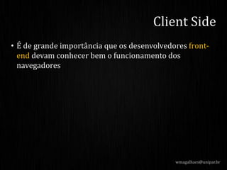 • É de grande importância que os desenvolvedores front-
end devam conhecer bem o funcionamento dos
navegadores
wmagalhaes@unipar.br
Client Side
 