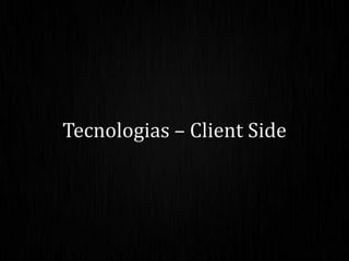 Tecnologias – Client Side
 