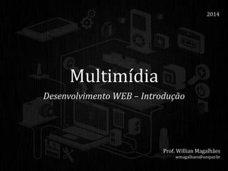 Multimídia
Desenvolvimento WEB – Introdução
2014
Prof. Willian Magalhães
wmagalhaes@unipar.br
 