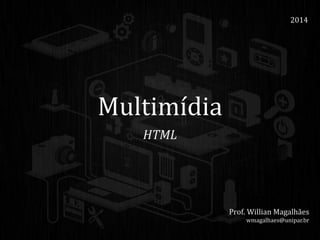 Multimídia
HTML
2014
Prof. Willian Magalhães
wmagalhaes@unipar.br
 