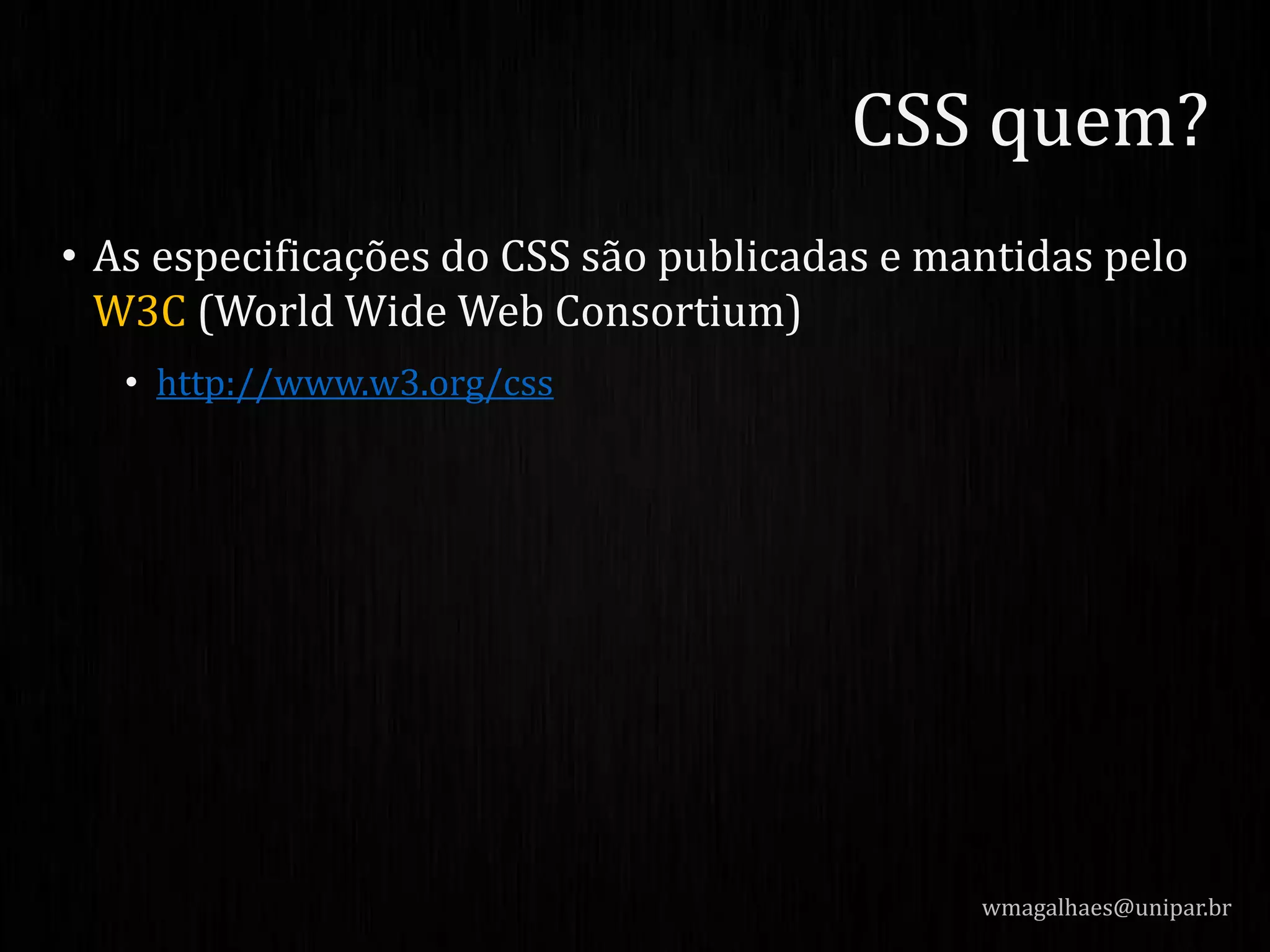 • As especificações do CSS são publicadas e mantidas pelo
W3C (World Wide Web Consortium)
• http://www.w3.org/css
wmagalhaes@unipar.br
CSS quem?
 