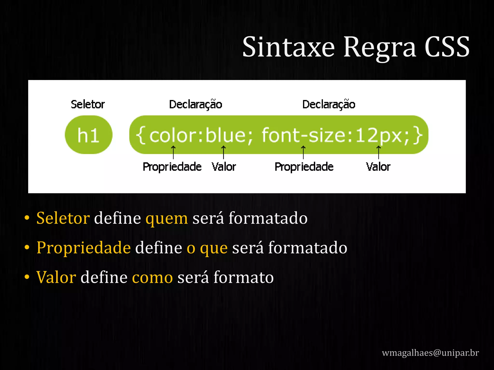 • Seletor define quem será formatado
• Propriedade define o que será formatado
• Valor define como será formato
wmagalhaes@unipar.br
Sintaxe Regra CSS
 
