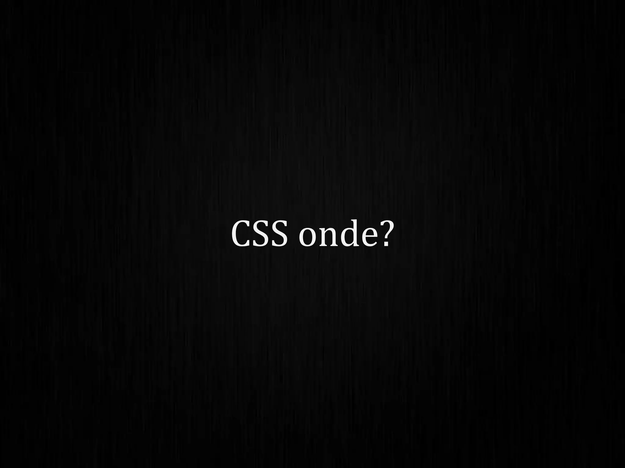 CSS onde?
 
