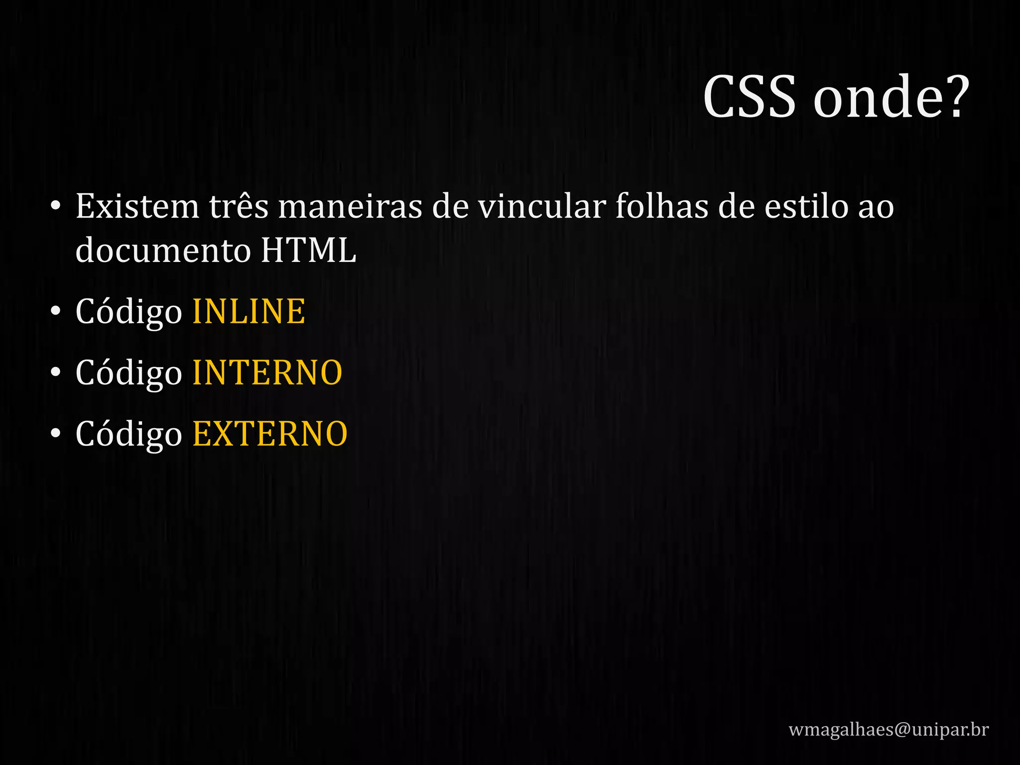 • Existem três maneiras de vincular folhas de estilo ao
documento HTML
• Código INLINE
• Código INTERNO
• Código EXTERNO
wmagalhaes@unipar.br
CSS onde?
 