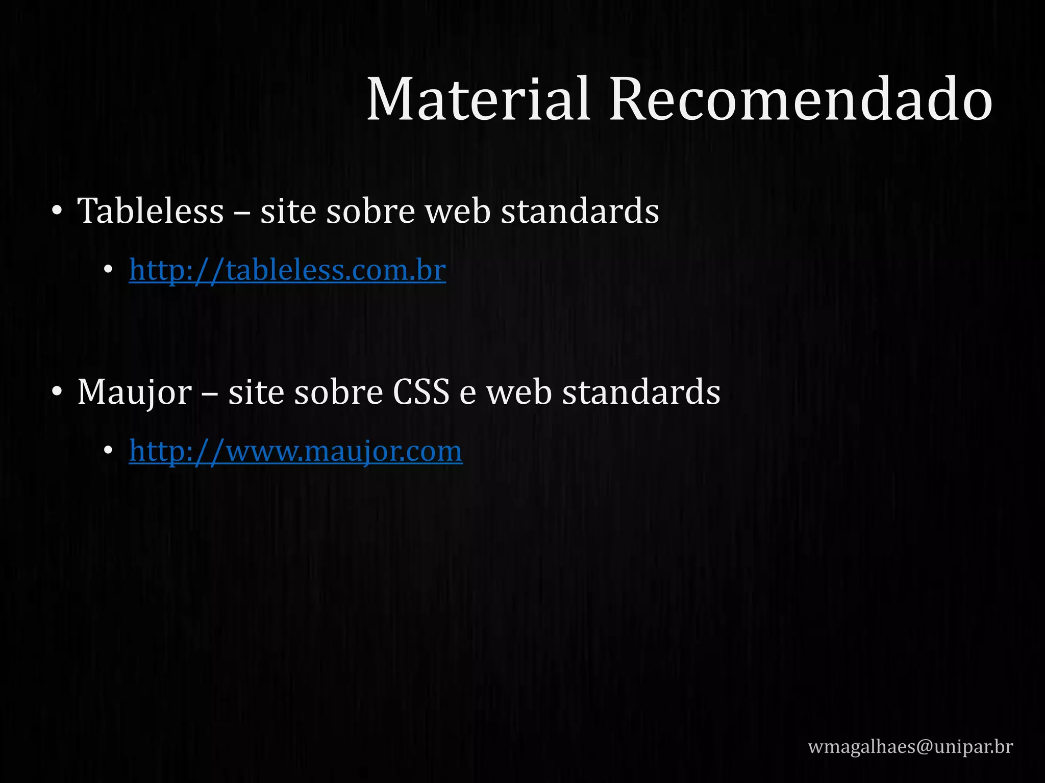 • Tableless – site sobre web standards
• http://tableless.com.br
• Maujor – site sobre CSS e web standards
• http://www.maujor.com
wmagalhaes@unipar.br
Material Recomendado
 