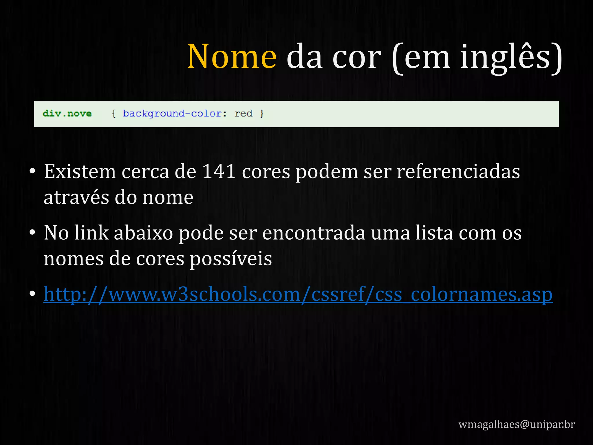 • Existem cerca de 141 cores podem ser referenciadas
através do nome
• No link abaixo pode ser encontrada uma lista com os
nomes de cores possíveis
• http://www.w3schools.com/cssref/css_colornames.asp
wmagalhaes@unipar.br
Nome da cor (em inglês)
 