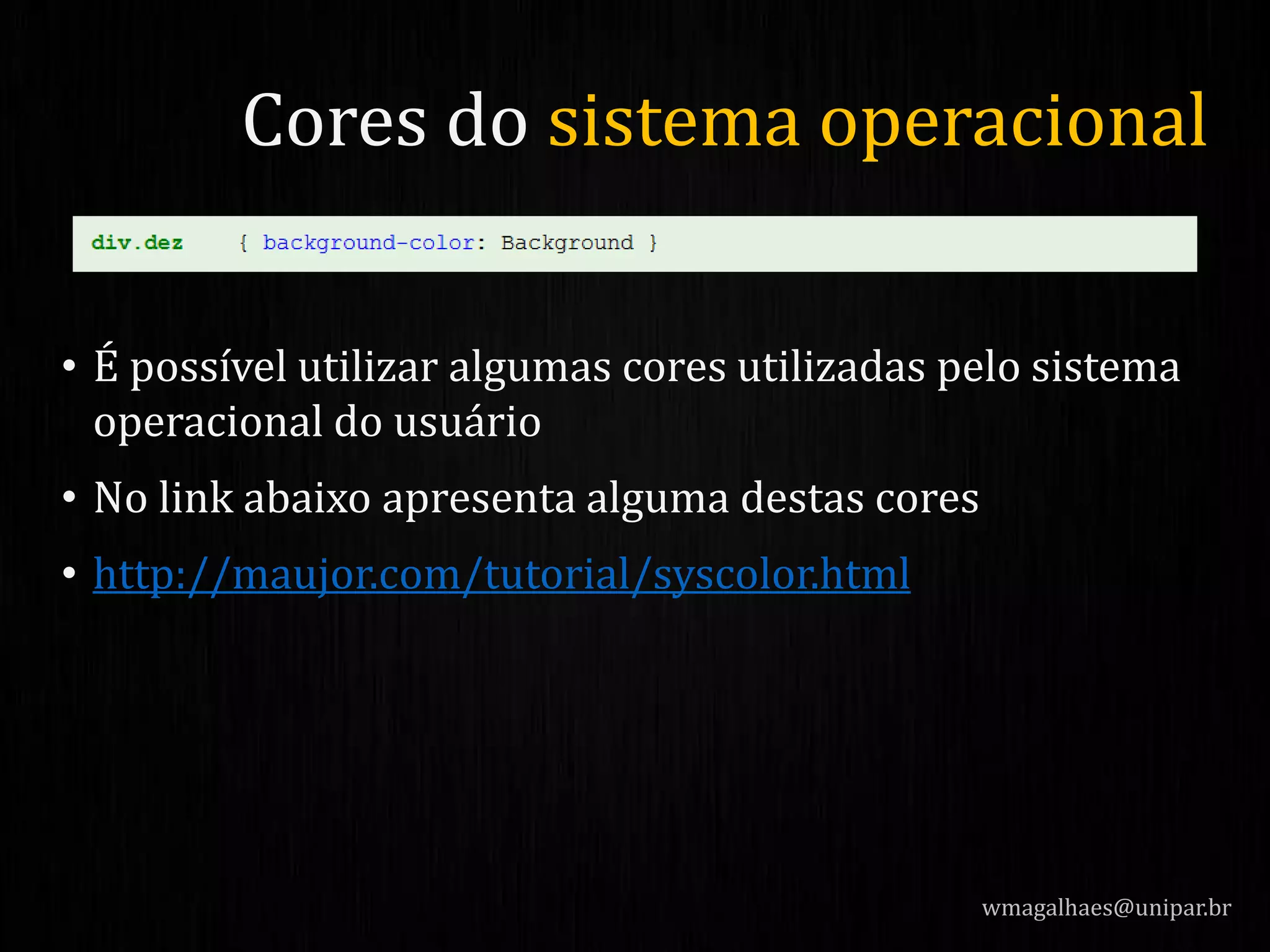 • É possível utilizar algumas cores utilizadas pelo sistema
operacional do usuário
• No link abaixo apresenta alguma destas cores
• http://maujor.com/tutorial/syscolor.html
wmagalhaes@unipar.br
Cores do sistema operacional
 