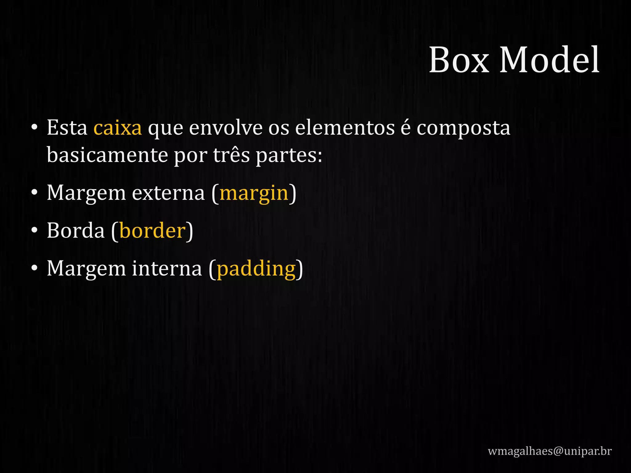 • Esta caixa que envolve os elementos é composta
basicamente por três partes:
• Margem externa (margin)
• Borda (border)
• Margem interna (padding)
wmagalhaes@unipar.br
Box Model
 
