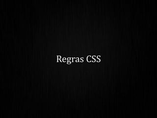 Regras CSS
 