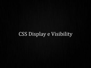 CSS Display e Visibility
 