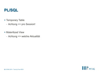| 
PL/SQL 
Temporary Table 
-Achtung => pro Session! 
Materilized View 
-Achtung => welche Aktualität 
DOAG 2014 - Tune Up Your APEX 
22  