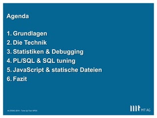 | 
Agenda 
DOAG 2014 - Tune Up Your APEX 
1.Grundlagen 
2.Die Technik 
3.Statistiken & Debugging 
4.PL/SQL & SQL tuning 
5.JavaScript & statische Dateien 
6.Fazit 
4  