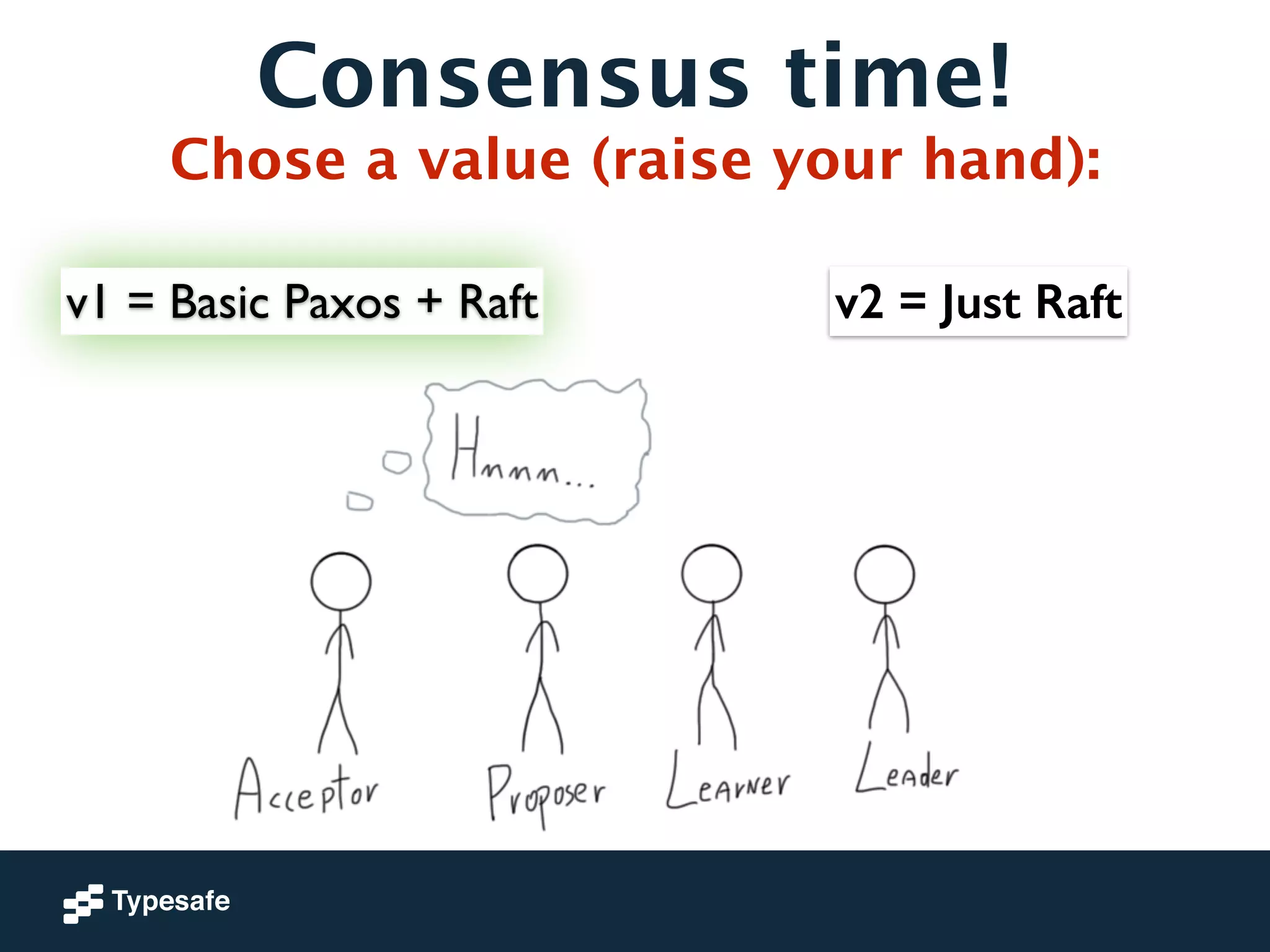 Consensus time! 
Chose a value (raise your hand): 
v1 = Basic Paxos + Raft v2 = Just Raft 
 