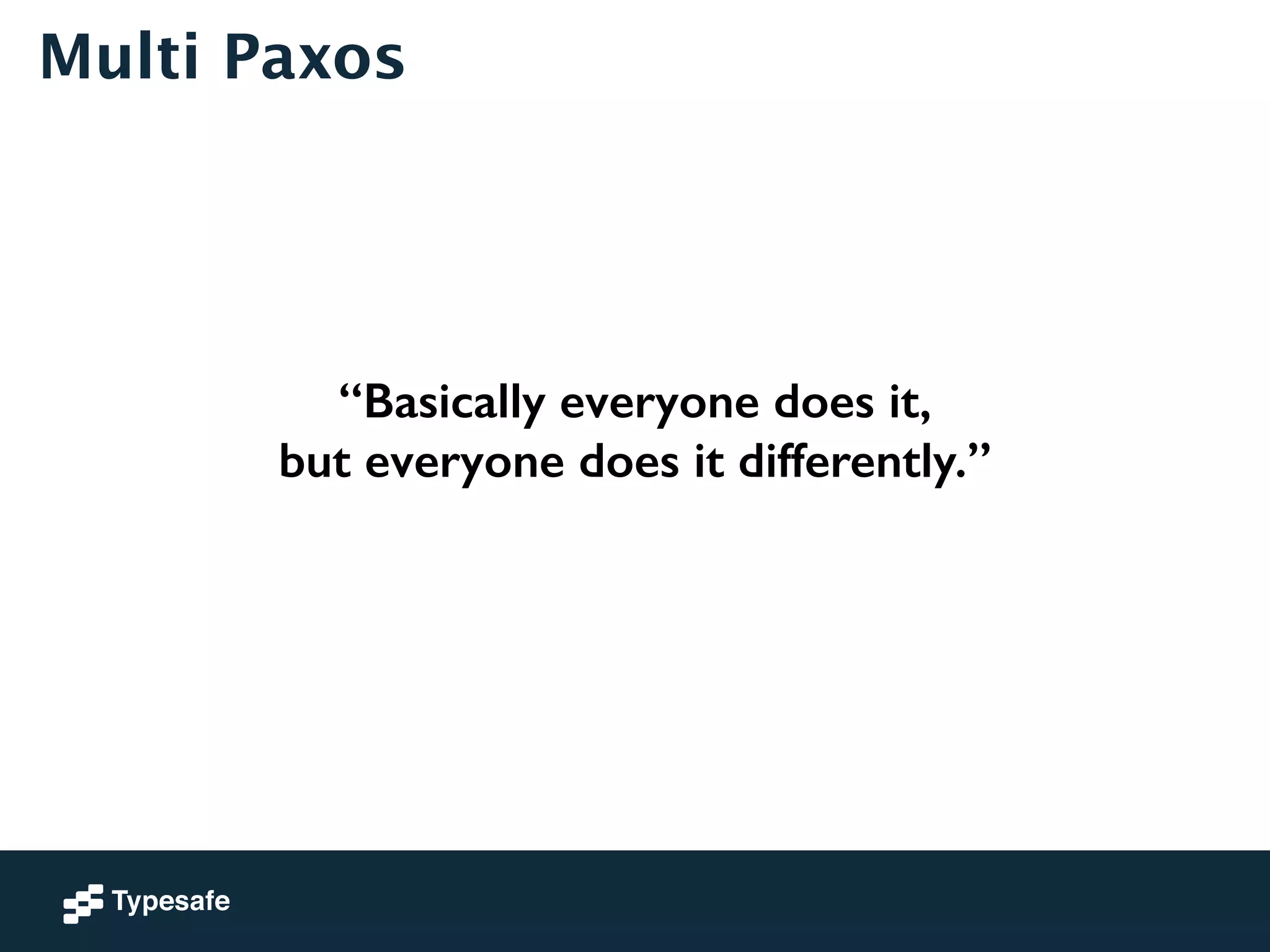 Multi Paxos 
“Basically everyone does it, 
but everyone does it differently.” 
 