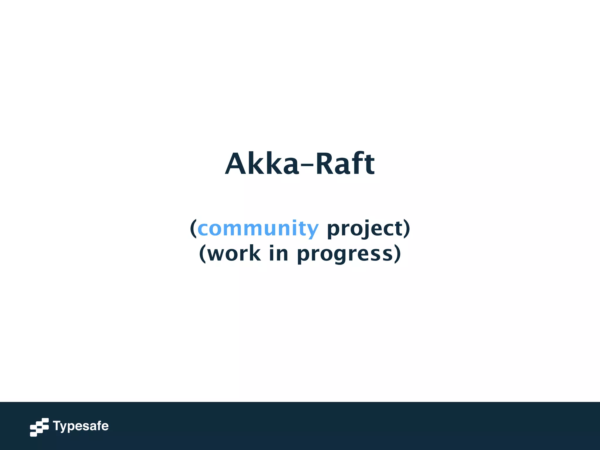 Akka–Raft 
! 
(community project) 
(work in progress) 
 