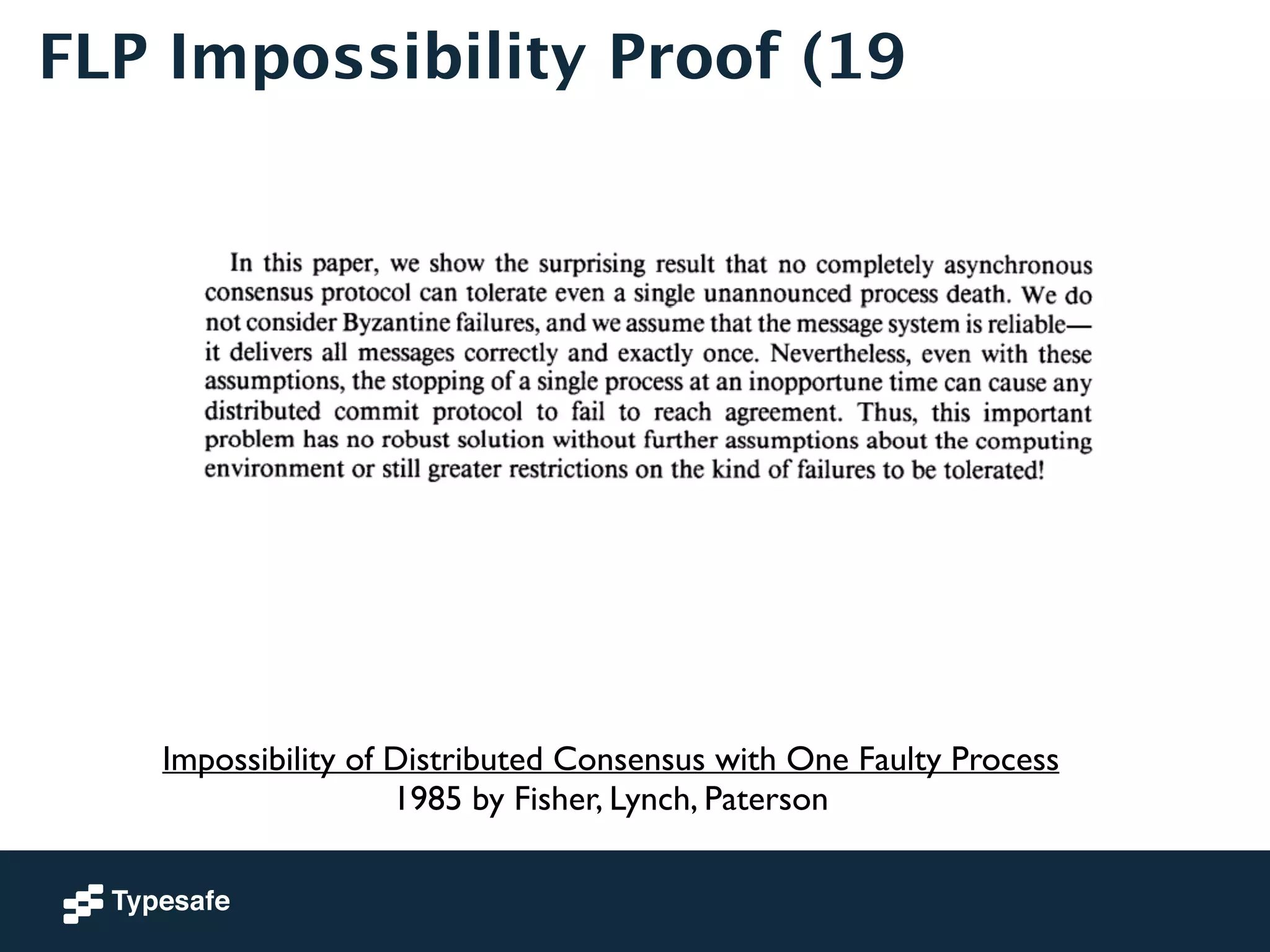 FLP Impossibility Proof (19 
Impossibility of Distributed Consensus with One Faulty Process 
1985 by Fisher, Lynch, Paterson 
 