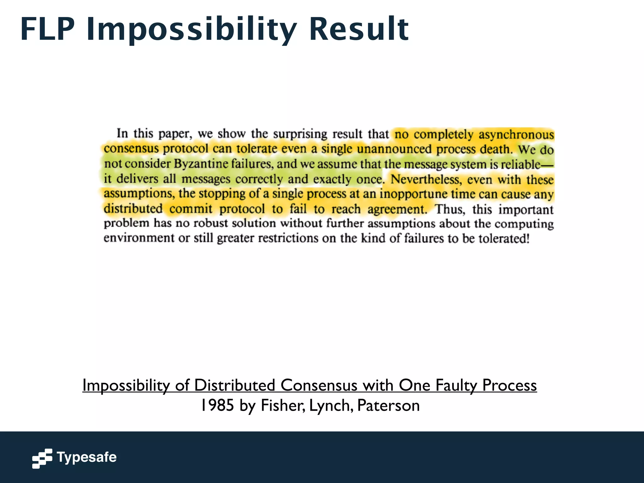 FLP Impossibility Result 
Impossibility of Distributed Consensus with One Faulty Process 
1985 by Fisher, Lynch, Paterson 
 