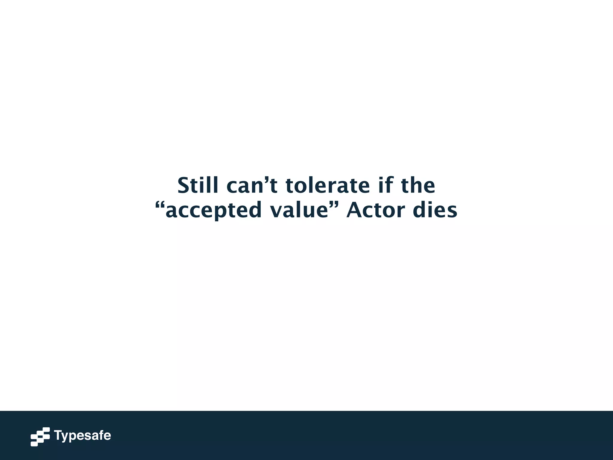 Still can’t tolerate if the 
“accepted value” Actor dies 
 