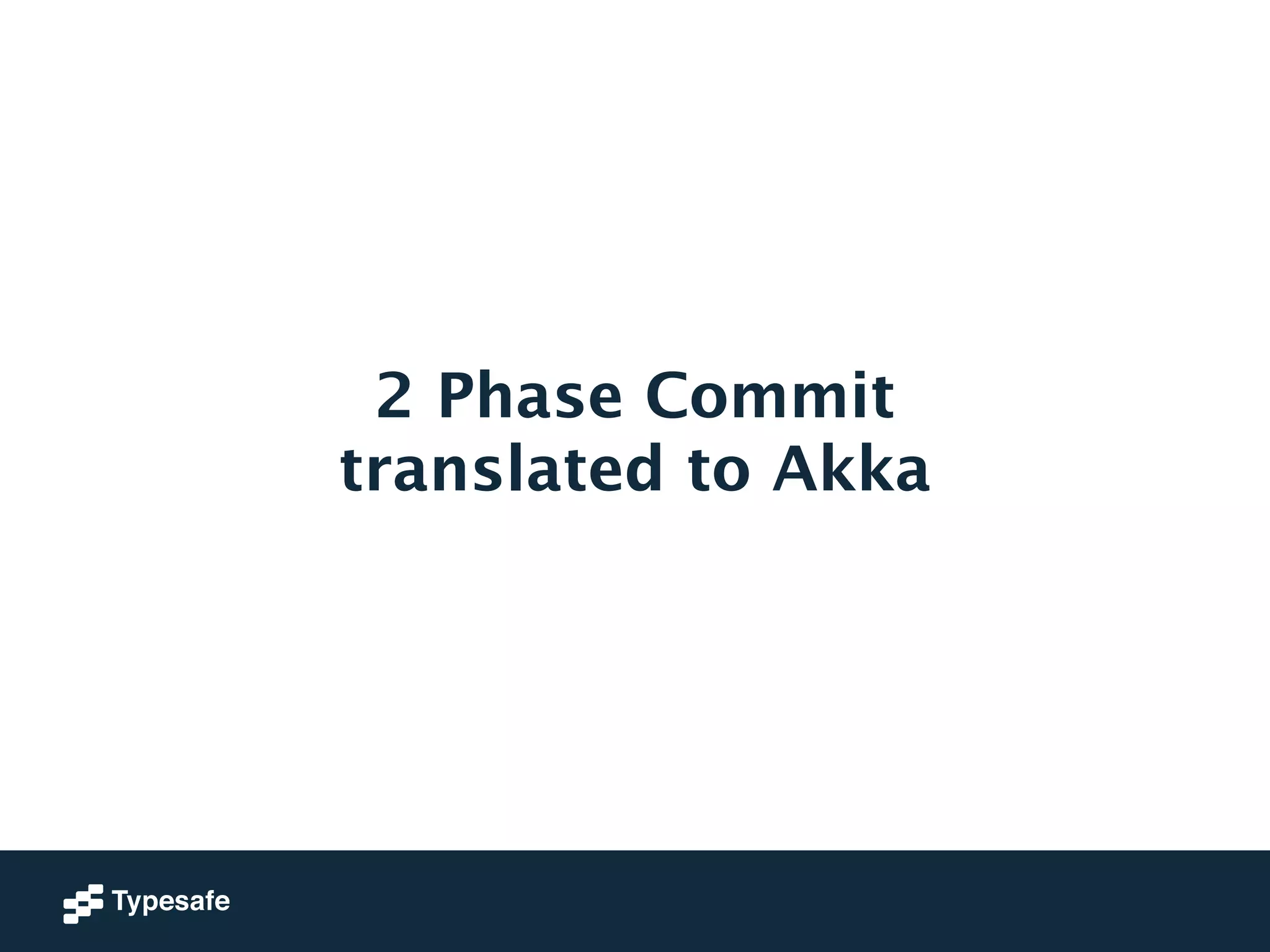 2 Phase Commit 
translated to Akka 
 