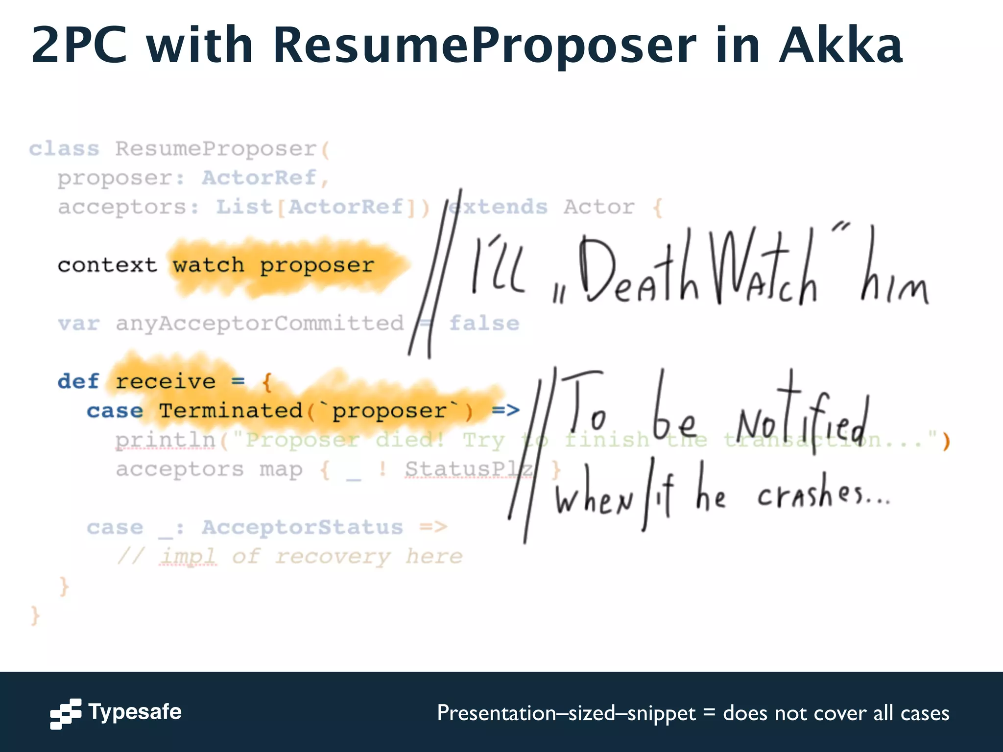 2PC with ResumeProposer in Akka 
Presentation–sized–snippet = does not cover all cases 
 