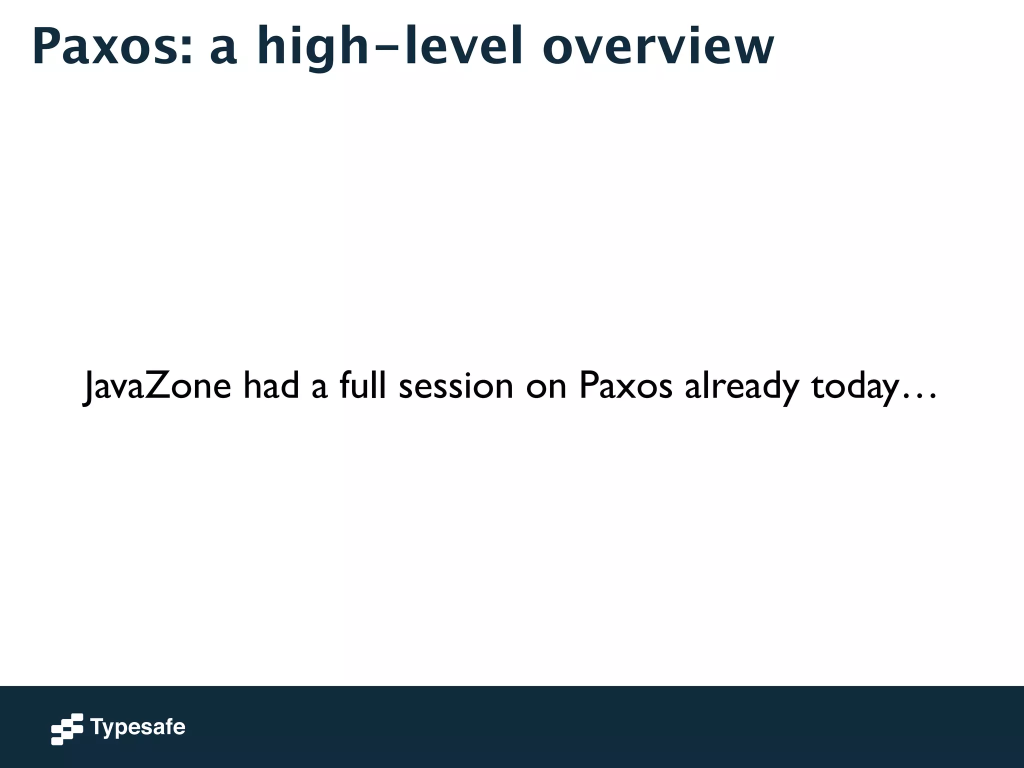 Paxos: a high-level overview 
JavaZone had a full session on Paxos already today… 
 