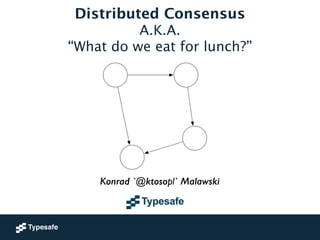 Konrad 'ktoso' Malawski 
Distributed Consensus 
“What do we eat for lunch?” 
GeeCON 2014 @ Kraków, PL 
A.K.A. 
Konrad `@ktosopl` Malawski 
 