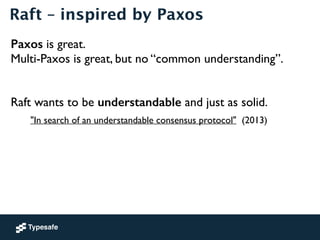 Raft – inspired by Paxos 
Paxos is great. 
Multi-Paxos is great, but no “common understanding”. 
! 
! 
Raft wants to be un...