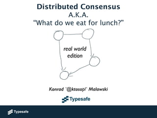 Konrad 'ktoso' Malawski 
Distributed Consensus 
GeeCON 2014 @ Kraków, PL 
A.K.A. 
“What do we eat for lunch?” 
real world ...