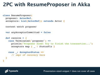 2PC with ResumeProposer in Akka 
! 
class ResumeProposer(! 
proposer: ActorRef, ! 
acceptors: List[ActorRef]) extends Acto...