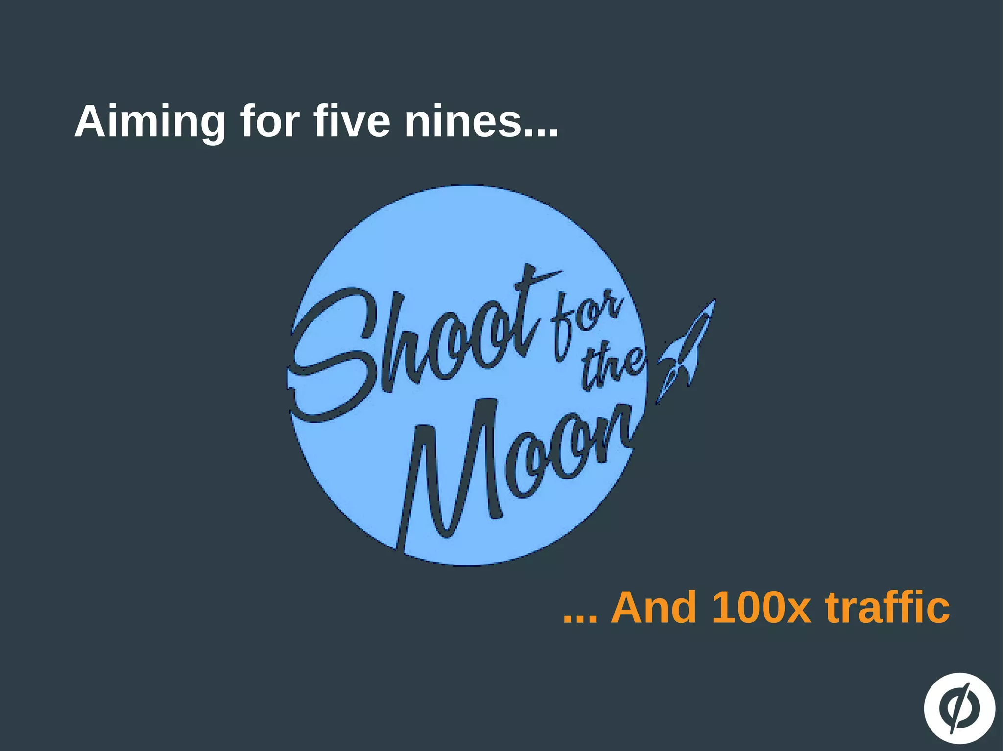 Aiming for five nines...
... And 100x traffic