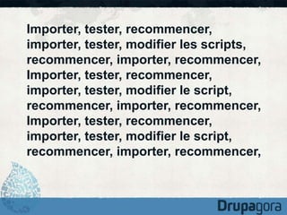 Importer, tester, recommencer, 
importer, tester, modifier les scripts, 
recommencer, importer, recommencer, 
Importer, tester, recommencer, 
importer, tester, modifier le script, 
recommencer, importer, recommencer, 
Importer, tester, recommencer, 
importer, tester, modifier le script, 
recommencer, importer, recommencer, 
 