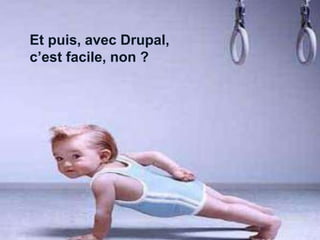 Et puis, avec Drupal, 
c’est facile, non ? 
 