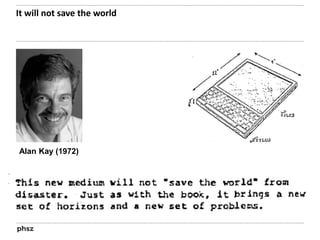 It will not save the world 
Alan Kay (1972) 
 