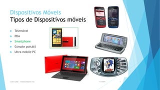 Dispositivos Móveis
Tipos de Dispositívos móveis
 Telemóvel
 PDA
 Smartphone
 Console portátil
 Ultra mobile PC
1/5/2015Luana Lobão | lulobaum@gmail.com 5
 