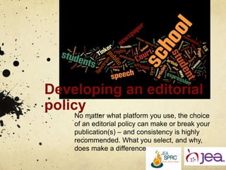 Developing an editorial
policy
No matter what platform you use, the choice
of an editorial policy can make or break your
publication(s) – and consistency is highly
recommended. What you select, and why,
does make a difference
 