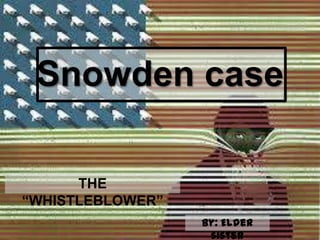 Snowden case
By: Elder
sister
THE
“WHISTLEBLOWER”
 