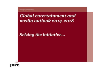 Global entertainment and
media outlook 2014-2018
Seizing the initiative…
www.pwc.com/outlook
 