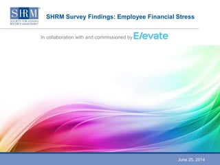 SHRM Survey Findings: Employee Financial Stress
In collaboration with and commissioned by
June 25, 2014
 