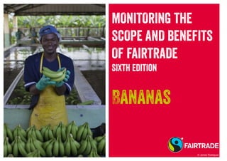 MONITORING THE
SCOPE AND BENEFITS
OF FAIRTRADE
Sixth Edition
Bananas
© James Rodriguez
 