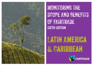 MONITORING THE
SCOPE AND BENEFITS
OF FAIRTRADE
Sixth Edition
Latin America
& Caribbean
 